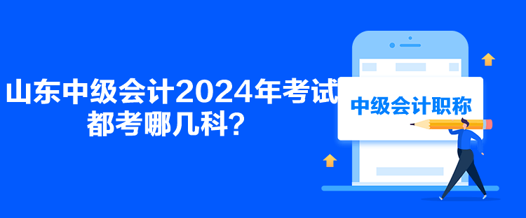 山東中級會計2024年考試都考哪幾科？