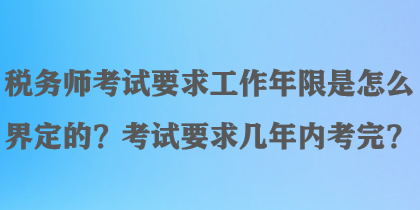 稅務(wù)師考試要求工作年限是怎么界定的？考試要求幾年內(nèi)考完？