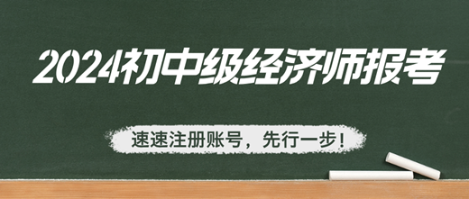 2024年初中級(jí)經(jīng)濟(jì)師報(bào)考：速速注冊(cè)賬號(hào)，先行一步！