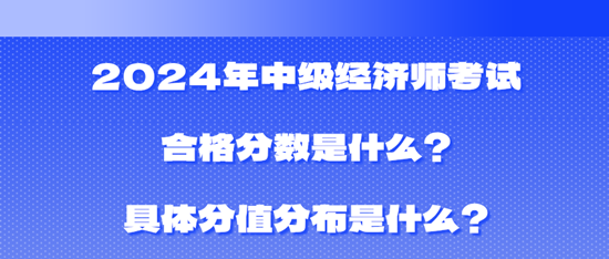 2024年中級經(jīng)濟師考試合格分?jǐn)?shù)是什么？具體分值分布是什么？