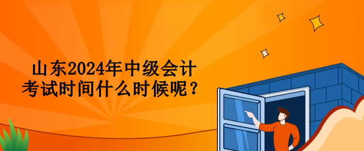 山東2024年中級會計考試時間什么時候呢？