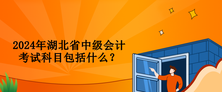 2024年湖北省中級(jí)會(huì)計(jì)考試科目包括什么？