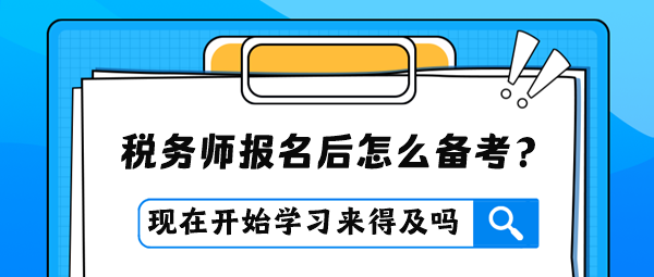 稅務師報名后才開始學習是否來得及？怎么進行備考？