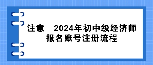 注意！2024年初中級經(jīng)濟(jì)師報名賬號注冊流程