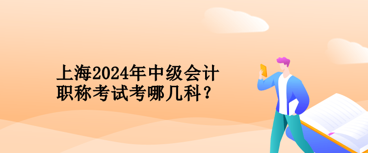 上海2024年中級會計職稱考試考哪幾科？