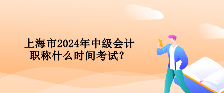 上海市2024年中級會計職稱什么時間考試？