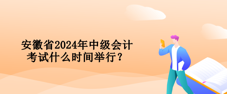 安徽省2024年中級(jí)會(huì)計(jì)考試什么時(shí)間舉行？