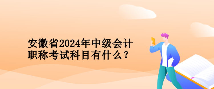 安徽省2024年中級會計職稱考試科目有什么？