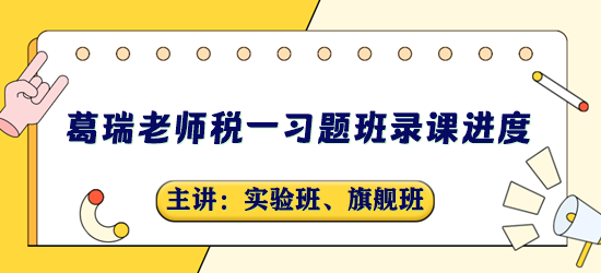 稅務(wù)師習(xí)題班錄課進度-葛瑞老師