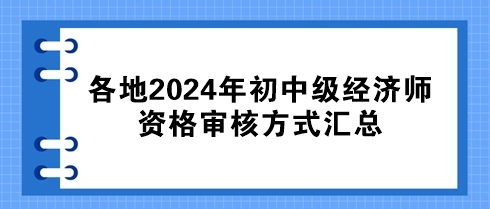 各地2024年初中級(jí)經(jīng)濟(jì)師資格審核方式匯總