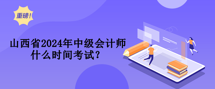 山西省2024年中級(jí)會(huì)計(jì)師什么時(shí)間考試？