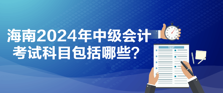 海南2024年中級(jí)會(huì)計(jì)考試科目包括哪些？