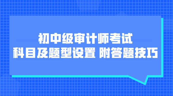 初中級(jí)審計(jì)師考試科目及題型設(shè)置 附各題型答題技巧！