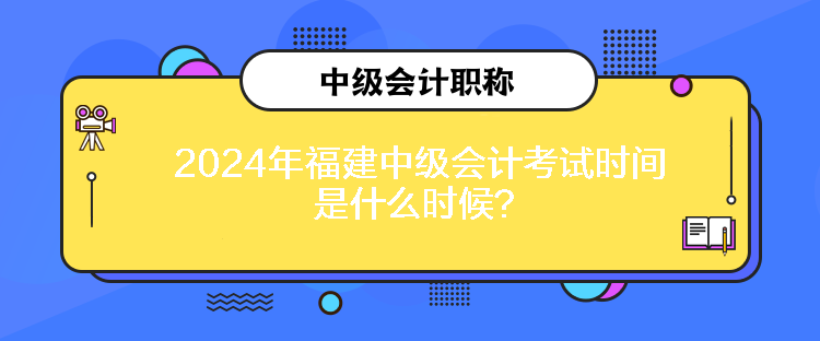 2024年福建中級會計考試時間是什么時候？