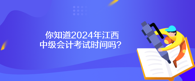 你知道2024年江西中級(jí)會(huì)計(jì)考試時(shí)間嗎？