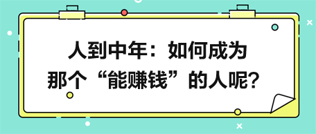 人到中年，如何成為那個(gè)“能賺錢”的人呢？