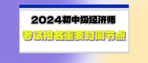 2024年初中級(jí)經(jīng)濟(jì)師考試報(bào)名重要時(shí)間節(jié)點(diǎn)，切勿錯(cuò)過！