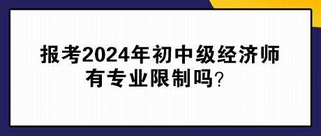 報(bào)考2024年初中級(jí)經(jīng)濟(jì)師有專業(yè)限制嗎？