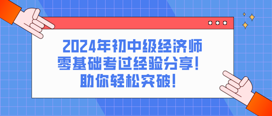 2024年初中級(jí)經(jīng)濟(jì)師零基礎(chǔ)考過經(jīng)驗(yàn)分享！助你輕松突破！