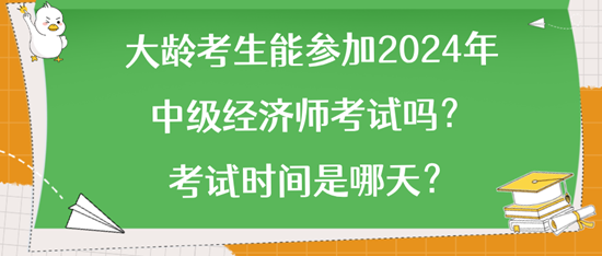 大齡考生能參加2024年中級(jí)經(jīng)濟(jì)師考試嗎？考試時(shí)間是哪天？