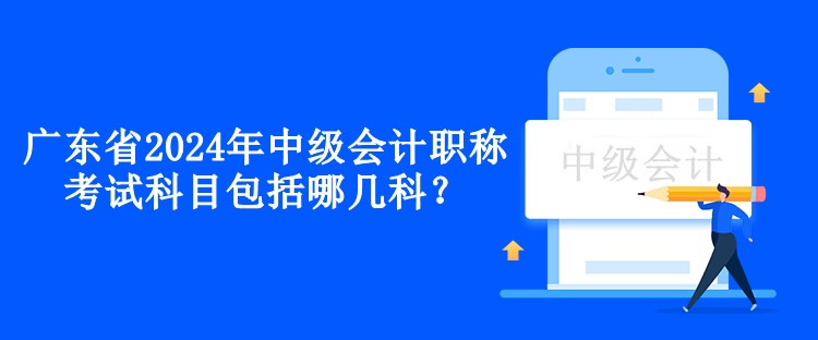 廣東省2024年中級(jí)會(huì)計(jì)職稱考試科目包括哪幾科？