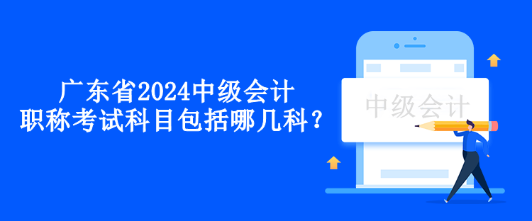 廣東省2024中級會計職稱考試科目包括哪幾科？