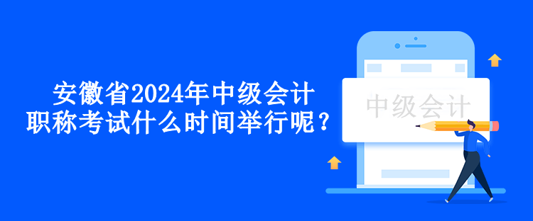 安徽省2024年中級(jí)會(huì)計(jì)職稱(chēng)考試什么時(shí)間舉行呢？