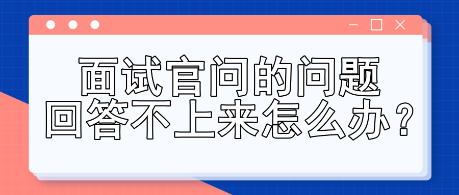 面試官問的問題回答不上來怎么辦？