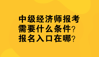 中級經(jīng)濟師報考需要什么條件？報名入口在哪？