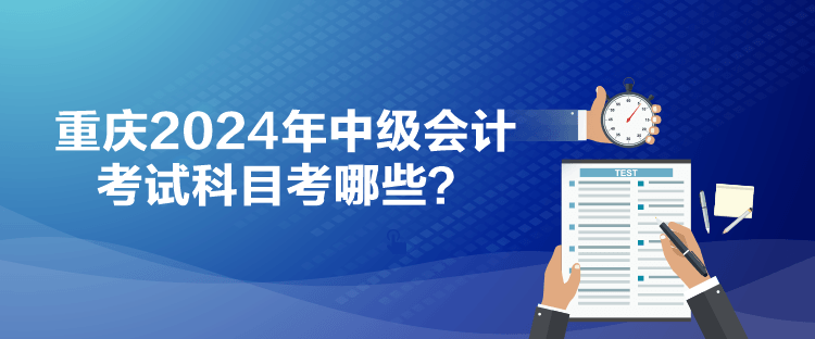 重慶2024年中級會計考試科目考哪些？