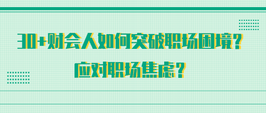 30+財會人如何突破職場困境？應(yīng)對職場焦慮？