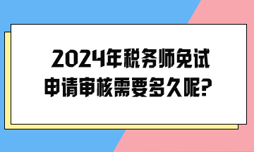 2024年稅務(wù)師免試申請審核需要多久呢？