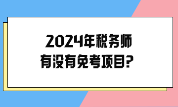 2024年稅務(wù)師有沒(méi)有免考項(xiàng)目？