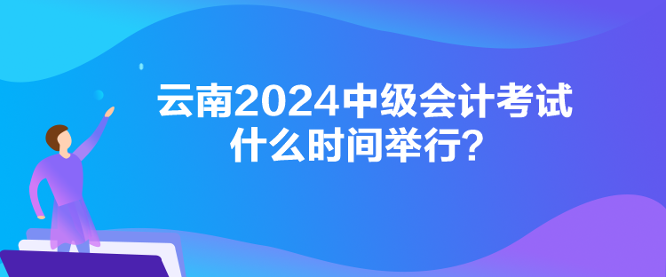 云南2024中級會計考試什么時間舉行？