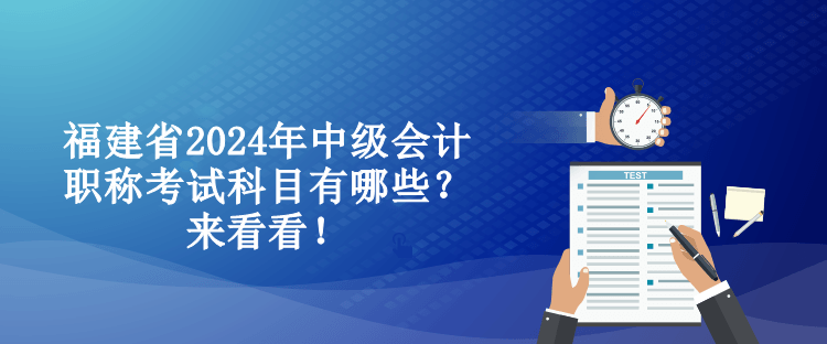 福建省2024年中級(jí)會(huì)計(jì)職稱考試科目有哪些？來(lái)看看！