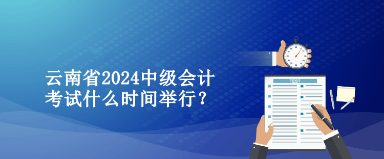 云南省2024中級(jí)會(huì)計(jì)考試什么時(shí)間舉行？