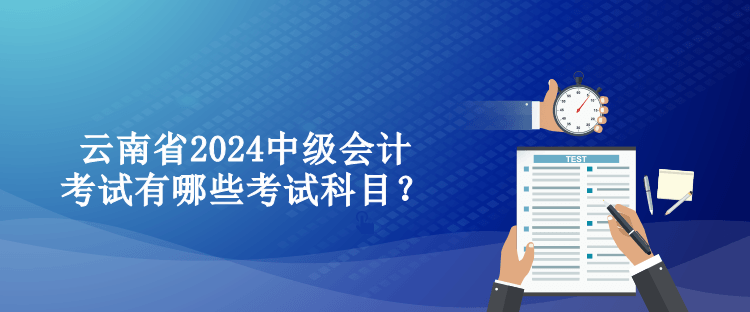 云南省2024中級會計考試有哪些考試科目？