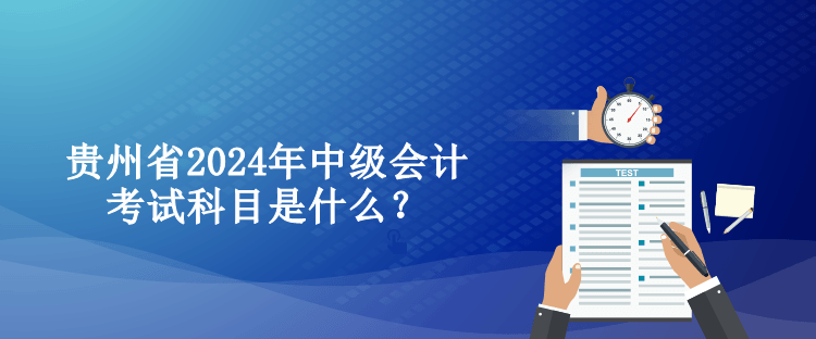 貴州省2024年中級會計考試科目是什么？