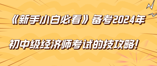 《新手小白必看》備考2024年初中級(jí)經(jīng)濟(jì)師考試的技巧攻略！