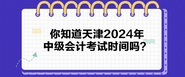 你知道天津2024年中級會計考試時間嗎？