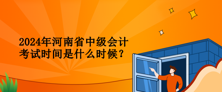 2024年河南省中級會計考試時間是什么時候？