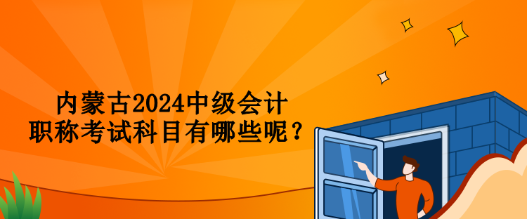 內(nèi)蒙古2024中級會計職稱考試科目有哪些呢？