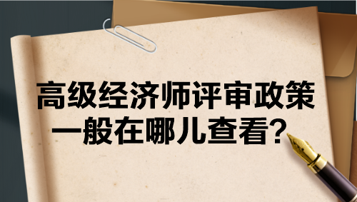 高級經(jīng)濟(jì)師評審政策一般在哪兒查看？