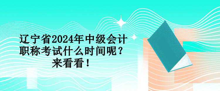 遼寧省2024年中級會(huì)計(jì)職稱考試什么時(shí)間呢？來看看！