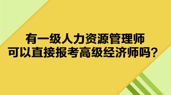 有一級(jí)人力資源管理師 可以直接報(bào)考高級(jí)經(jīng)濟(jì)師嗎？