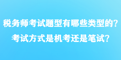 稅務(wù)師考試題型有哪些類型的？考試方式是機(jī)考還是筆試？