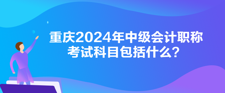 重慶2024年中級會計(jì)職稱考試科目包括什么？