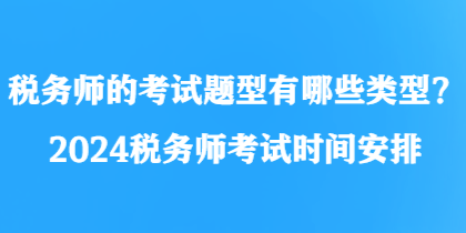 稅務(wù)師的考試題型有哪些類型？2024稅務(wù)師考試時(shí)間安排