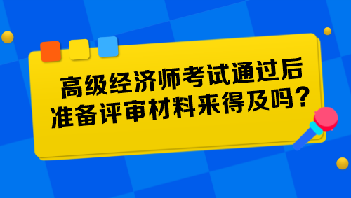 高級經(jīng)濟(jì)師考試通過后準(zhǔn)備評審材料來得及嗎？