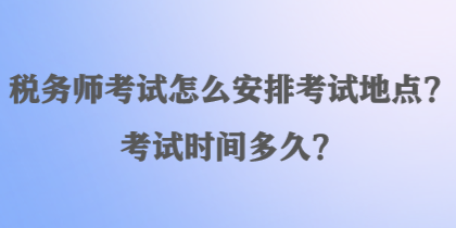 稅務師考試怎么安排考試地點？考試時間多久？